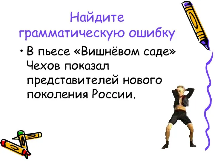 Найдите грамматическую ошибку В пьесе «Вишнёвом саде» Чехов показал представителей нового поколения России.