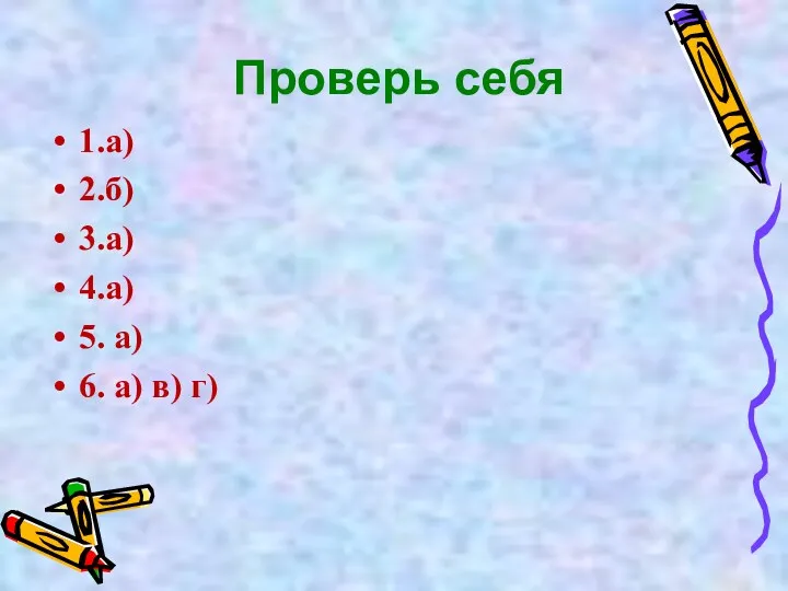 Проверь себя 1.а) 2.б) 3.а) 4.а) 5. а) 6. а) в) г)