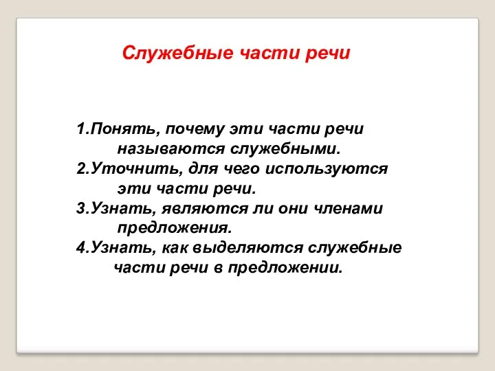 Понять, почему эти части речи называются служебными. Уточнить, для чего