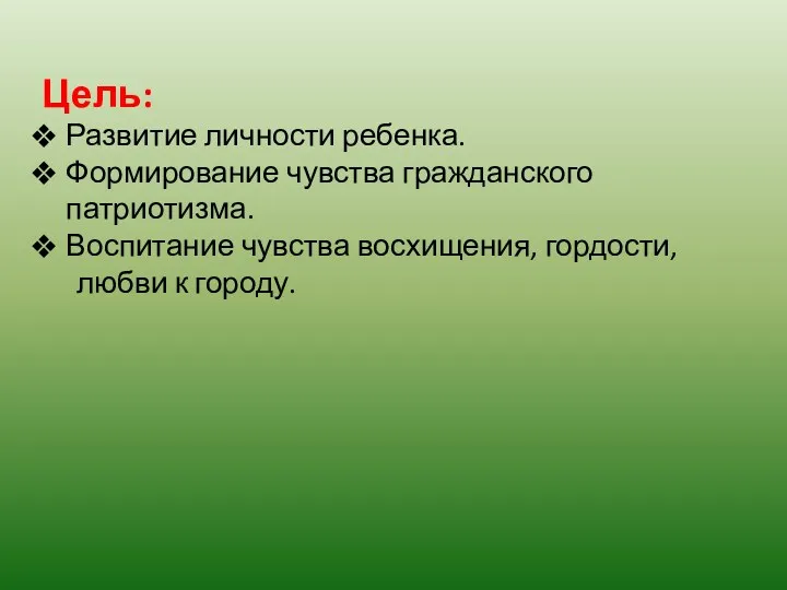 Цель: Развитие личности ребенка. Формирование чувства гражданского патриотизма. Воспитание чувства восхищения, гордости, любви к городу.