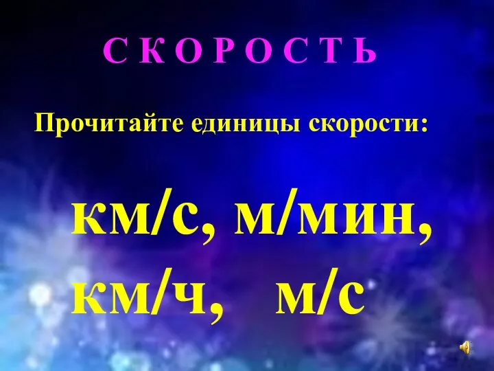 С К О Р О С Т Ь Прочитайте единицы скорости: км/с, м/мин, км/ч, м/с