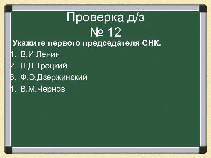 Проверка д/з № 12 Укажите первого председателя СНК. В.И.Ленин Л.Д.Троцкий Ф.Э.Дзержинский В.М.Чернов