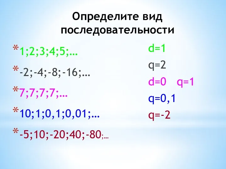 Определите вид последовательности 1;2;3;4;5;… -2;-4;-8;-16;… 7;7;7;7;… 10;1;0,1;0,01;… -5;10;-20;40;-80;… d=1 q=2 d=0 q=1 q=0,1 q=-2