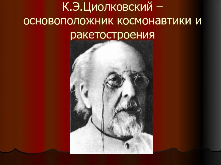 К.Э.Циолковский – основоположник космонавтики и ракетостроения