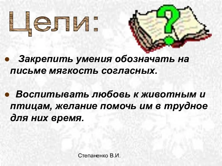 Степаненко В.И. Закрепить умения обозначать на письме мягкость согласных. Воспитывать