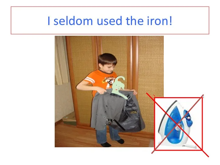 I seldom used the iron!