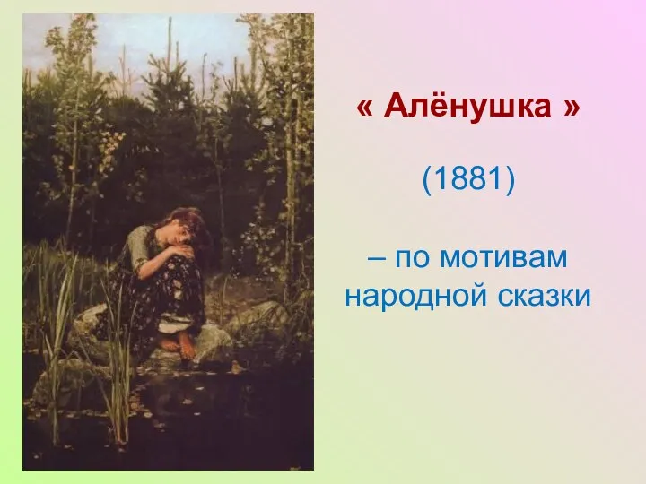 « Алёнушка » (1881) – по мотивам народной сказки