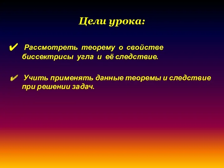 Цели урока: Рассмотреть теорему о свойстве биссектрисы угла и её следствие. Учить применять