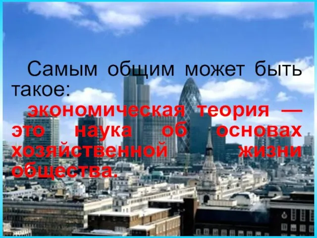 Самым общим может быть такое: экономическая теория — это наука об основах хозяйственной жизни общества.