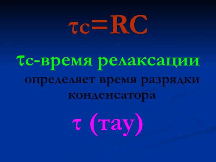 τc=RC τc-время релаксации определяет время разрядки конденсатора τ (тау)