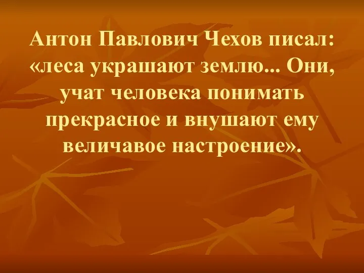 Антон Павлович Чехов писал: «леса украшают землю... Они, учат человека