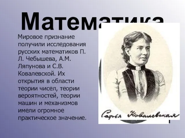 Математика Мировое признание получили исследования русских математиков П.Л. Чебышева, А.М.Ляпунова