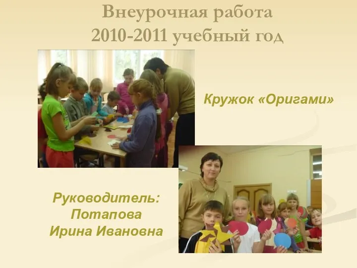 Внеурочная работа 2010-2011 учебный год Кружок «Оригами» Руководитель: Потапова Ирина Ивановна