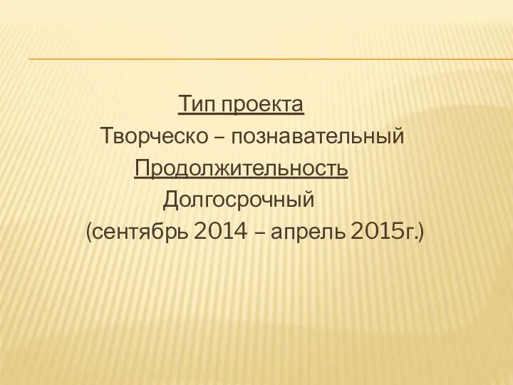 Тип проекта Творческо – познавательный Продолжительность Долгосрочный (сентябрь 2014 – апрель 2015г.)