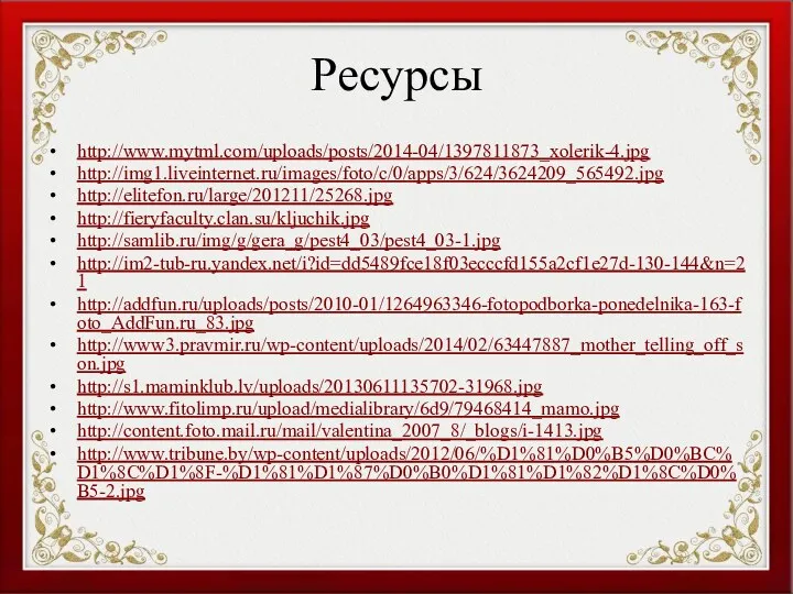 Ресурсы http://www.mytml.com/uploads/posts/2014-04/1397811873_xolerik-4.jpg http://img1.liveinternet.ru/images/foto/c/0/apps/3/624/3624209_565492.jpg http://elitefon.ru/large/201211/25268.jpg http://fieryfaculty.clan.su/kljuchik.jpg http://samlib.ru/img/g/gera_g/pest4_03/pest4_03-1.jpg http://im2-tub-ru.yandex.net/i?id=dd5489fce18f03ecccfd155a2cf1e27d-130-144&n=21 http://addfun.ru/uploads/posts/2010-01/1264963346-fotopodborka-ponedelnika-163-foto_AddFun.ru_83.jpg http://www3.pravmir.ru/wp-content/uploads/2014/02/63447887_mother_telling_off_son.jpg http://s1.maminklub.lv/uploads/20130611135702-31968.jpg http://www.fitolimp.ru/upload/medialibrary/6d9/79468414_mamo.jpg http://content.foto.mail.ru/mail/valentina_2007_8/_blogs/i-1413.jpg http://www.tribune.by/wp-content/uploads/2012/06/%D1%81%D0%B5%D0%BC%D1%8C%D1%8F-%D1%81%D1%87%D0%B0%D1%81%D1%82%D1%8C%D0%B5-2.jpg