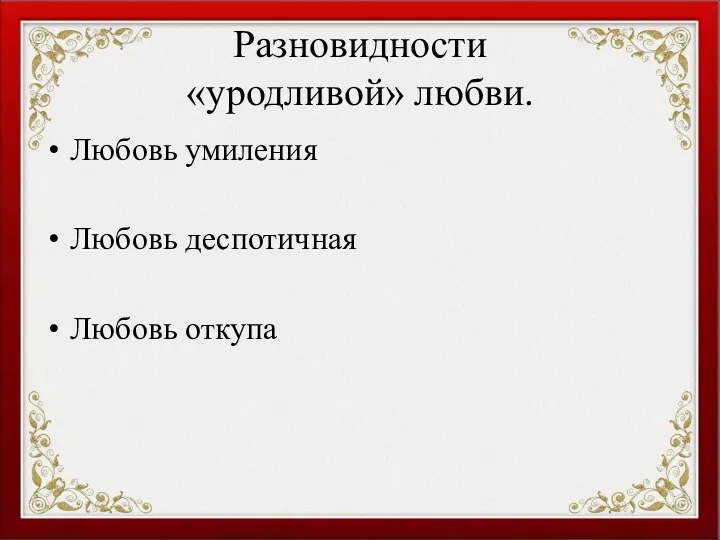 Разновидности «уродливой» любви. Любовь умиления Любовь деспотичная Любовь откупа