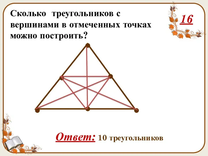 Сколько треугольников с вершинами в отмеченных точках можно построить? Ответ: 10 треугольников 16