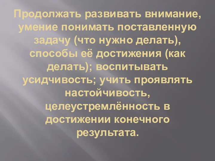 Продолжать развивать внимание, умение понимать поставленную задачу (что нужно делать),