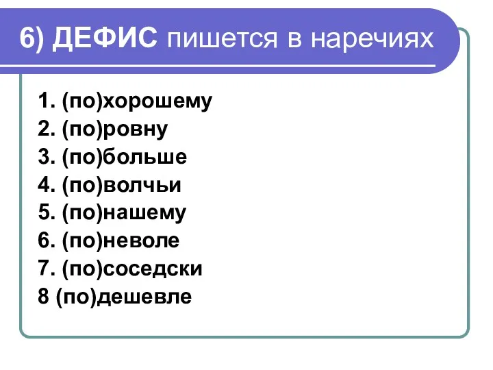 6) ДЕФИС пишется в наречиях 1. (по)хорошему 2. (по)ровну 3.