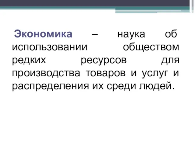 Экономика – наука об использовании обществом редких ресурсов для производства