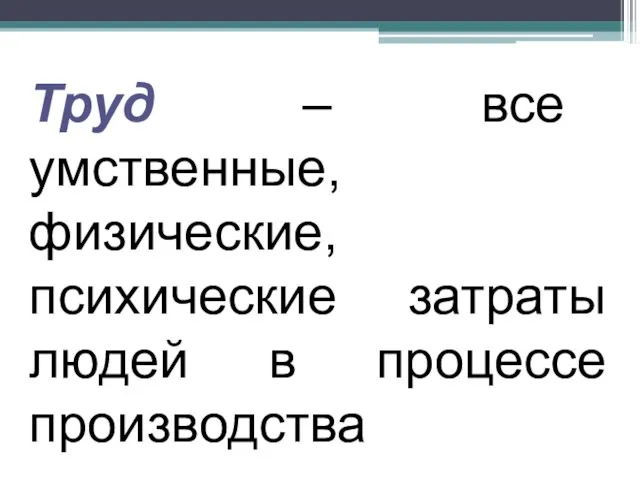 Труд – все умственные, физические, психические затраты людей в процессе производства