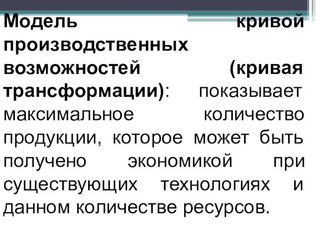 Модель кривой производственных возможностей (кривая трансформации): показывает максимальное количество продукции,