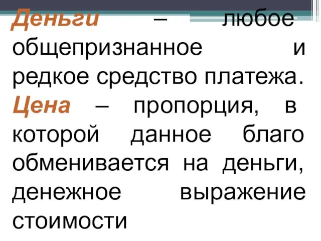 Деньги – любое общепризнанное и редкое средство платежа. Цена –