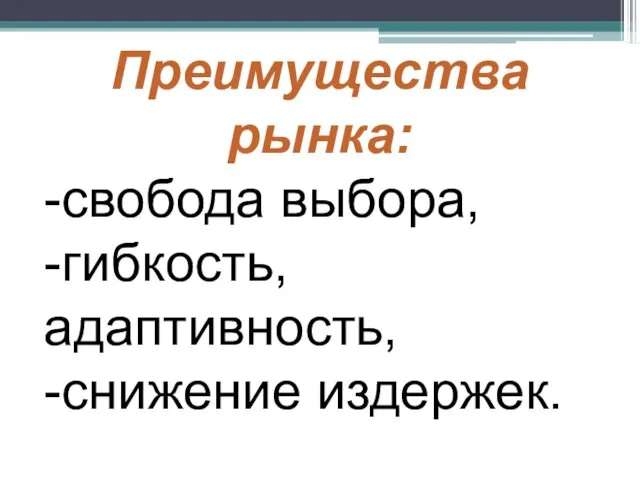 Преимущества рынка: -свобода выбора, -гибкость, адаптивность, -снижение издержек.