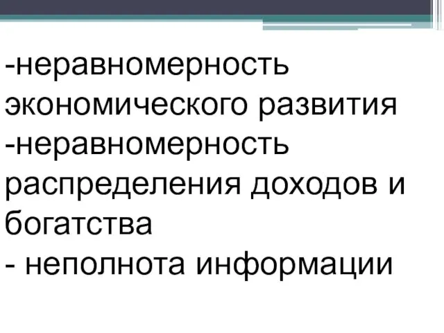 -неравномерность экономического развития -неравномерность распределения доходов и богатства - неполнота информации