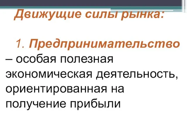 Движущие силы рынка: 1. Предпринимательство – особая полезная экономическая деятельность, ориентированная на получение прибыли