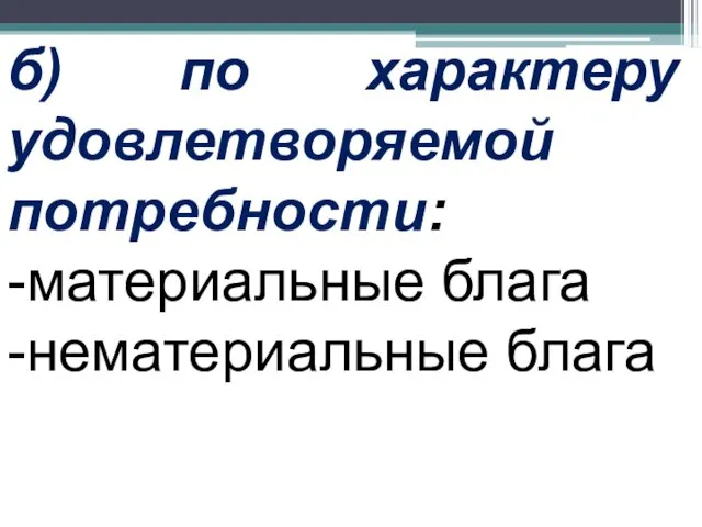 б) по характеру удовлетворяемой потребности: -материальные блага -нематериальные блага