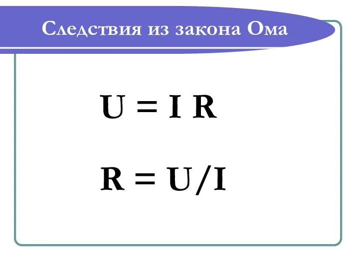 Следствия из закона Ома U = I R R = U/I