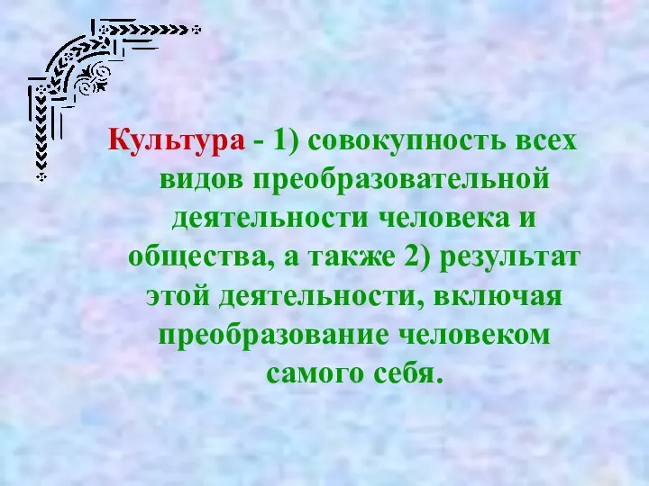 Культура - 1) совокупность всех видов преобразовательной деятельности человека и