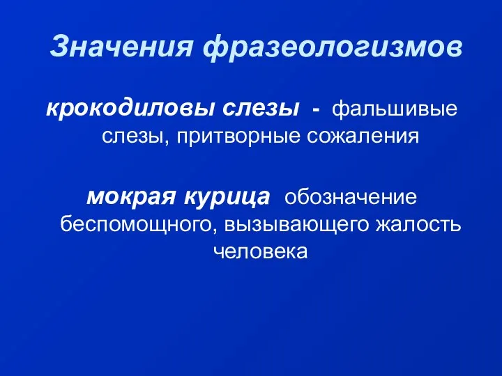 Значения фразеологизмов крокодиловы слезы - фальшивые слезы, притворные сожаления мокрая курица обозначение беспомощного, вызывающего жалость человека