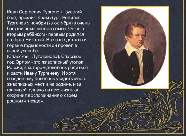Иван Сергеевич Тургенев– русский поэт, прозаик, драматург. Родился Тургенев 9 ноября (28 октября)