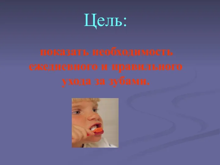 Цель: показать необходимость ежедневного и правильного ухода за зубами.