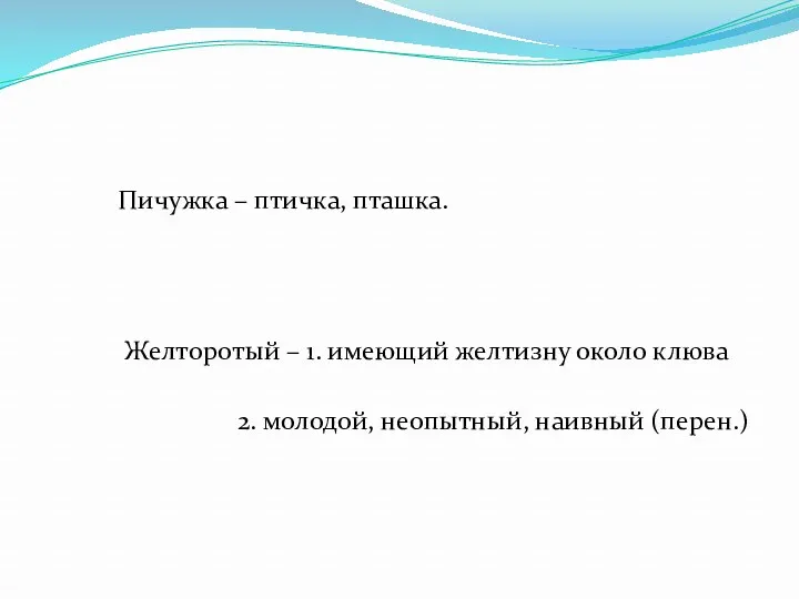 Пичужка – птичка, пташка. Желторотый – 1. имеющий желтизну около клюва 2. молодой, неопытный, наивный (перен.)