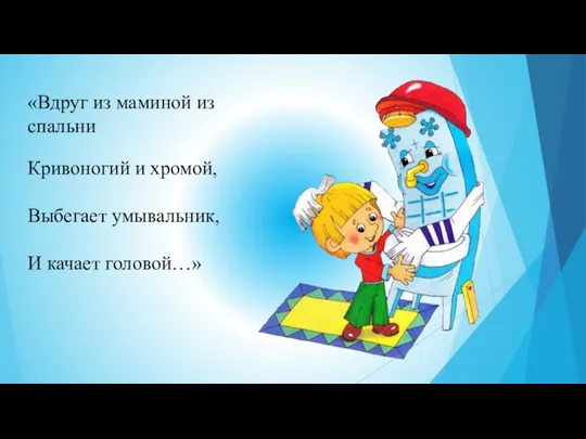 «Вдруг из маминой из спальни Кривоногий и хромой, Выбегает умывальник, И качает головой…»