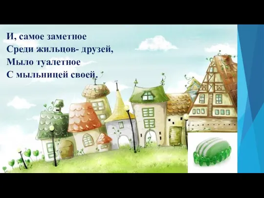 И, самое заметное Среди жильцов- друзей, Мыло туалетное С мыльницей своей.