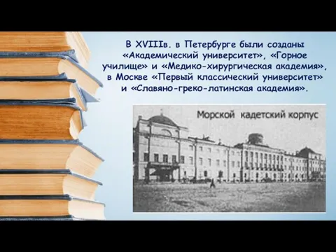 В XVIIIв. в Петербурге были созданы «Академический университет», «Горное училище»