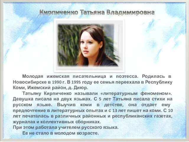 Молодая ижемская писательница и поэтесса. Родилась в Новосибирске в 1990 г. В 1995
