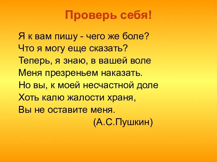 Проверь себя! Я к вам пишу - чего же боле?