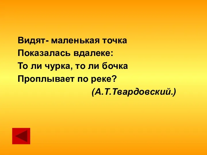 Видят- маленькая точка Показалась вдалеке: То ли чурка, то ли бочка Проплывает по реке? (А.Т.Твардовский.)