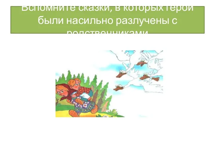 Вспомните сказки, в которых герои были насильно разлучены с родственниками