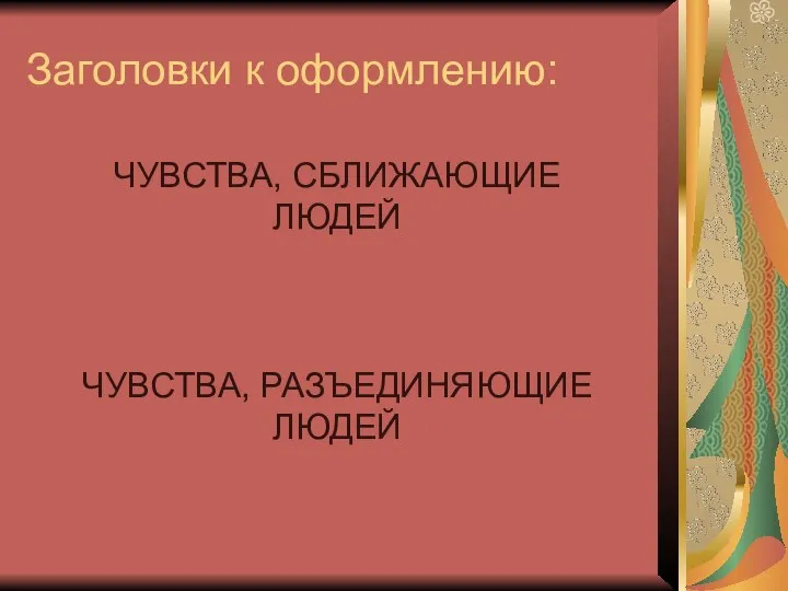 Заголовки к оформлению: ЧУВСТВА, СБЛИЖАЮЩИЕ ЛЮДЕЙ ЧУВСТВА, РАЗЪЕДИНЯЮЩИЕ ЛЮДЕЙ