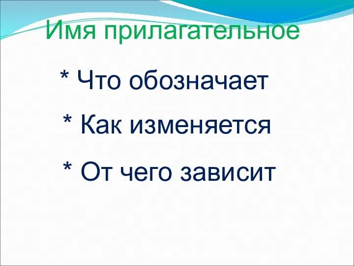 Имя прилагательное * Что обозначает * Как изменяется * От чего зависит