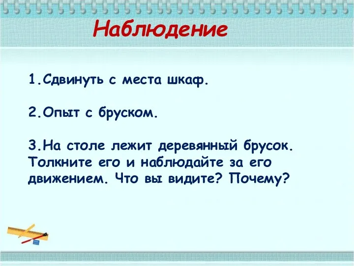 1.Сдвинуть с места шкаф. 2.Опыт с бруском. 3.На столе лежит деревянный брусок. Толкните