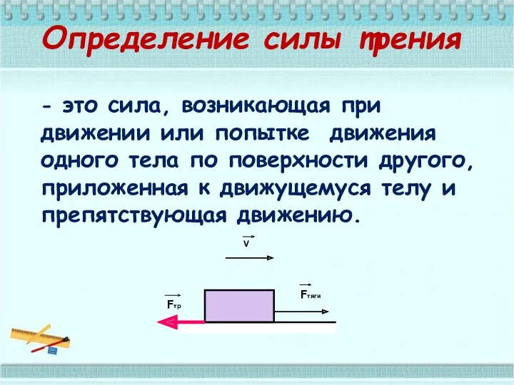 Определение силы трения - это сила, возникающая при движении или попытке движения одного