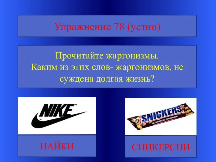 Упражнение 78 (устно) Прочитайте жаргонизмы. Каким из этих слов- жаргонизмов, не суждена долгая жизнь? НАЙКИ СНИКЕРСНИ