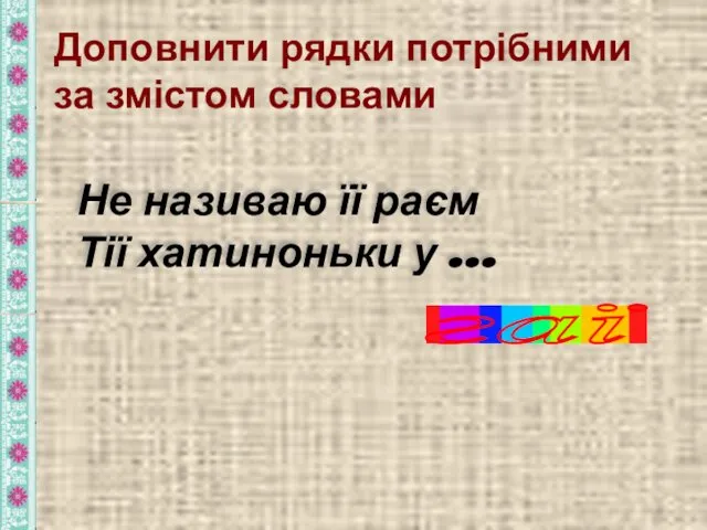 Доповнити рядки потрібними за змістом словами Не називаю її раєм Тії хатиноньки у … гаї